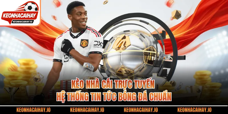 Kèo Nhà Cái Trực Tuyến - Hệ Thống Tin Tức Bóng Đá Chuẩn