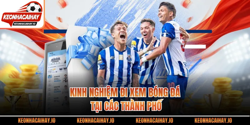 Kinh nghiệm đi xem bóng đá tại các thành phố