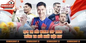 Lịch Thi Đấu World Cup 2026 - Thông Tin Mới Nhất Hiện Nay