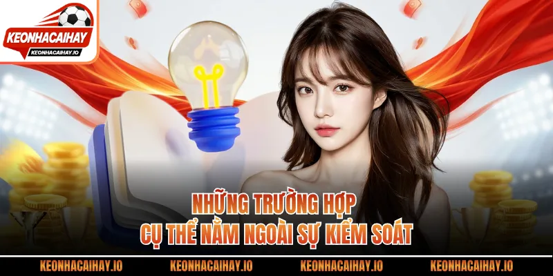 Những trường hợp cụ thể nằm ngoài sự kiểm soát
