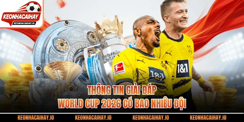 Thông tin giải đáp World cup 2026 có bao nhiêu đội