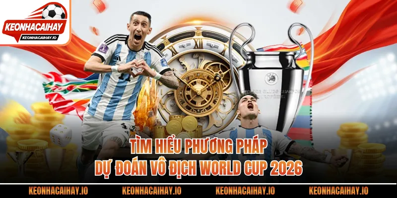 Tìm hiểu phương pháp dự đoán vô địch World Cup 2026