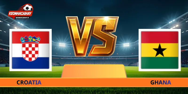Nhận Định Croatia Vs Ghana - 04h00 Ngày 28/06 World Cup 2026