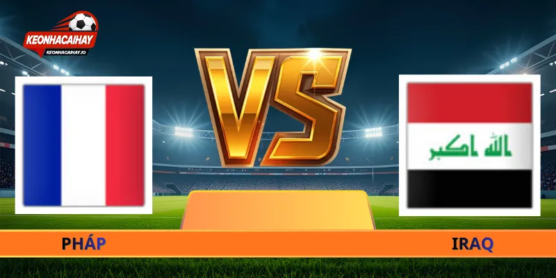 Nhận Định Pháp Vs Iraq - 04h00 Ngày 23/06 World Cup 2026