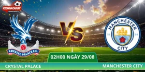 Soi Kèo Crystal Palace Vs Manchester City - 02h00 Ngày 29/08
