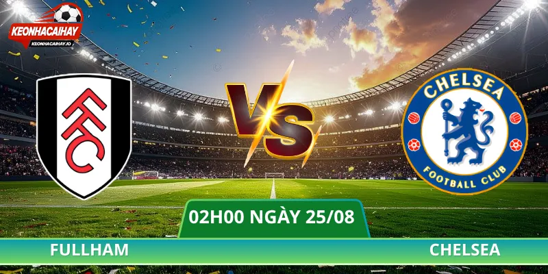 Nhận Định Fulham Vs Chelsea - 02h00 Ngày 25/08 Ngoại Hạng Anh